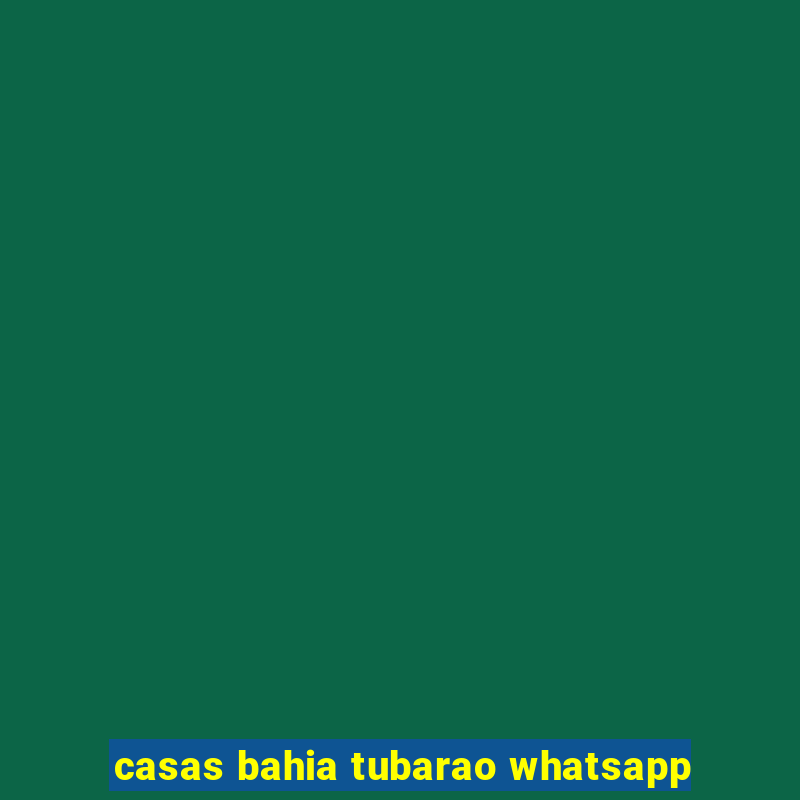 casas bahia tubarao whatsapp